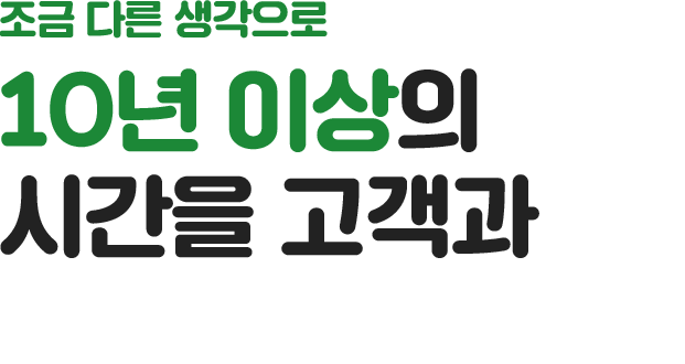 조금 다른 생각으로 10년 이상의 시간을 고객과 함께 합니다